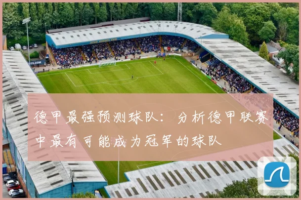 德甲最强预测球队：分析德甲联赛中最有可能成为冠军的球队