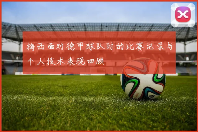 梅西面对德甲球队时的比赛记录与个人技术表现回顾