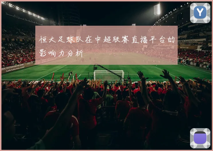 恒大足球队在中超联赛直播平台的影响力分析