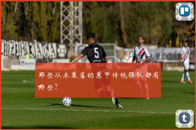 那些从未衰落的意甲传统强队都有哪些?