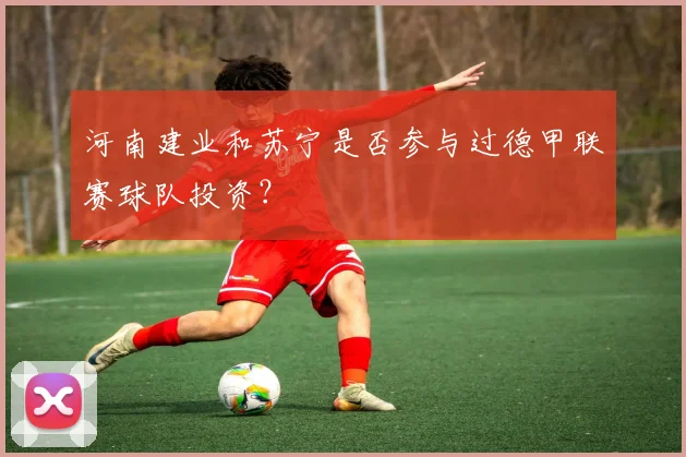 河南建业和苏宁是否参与过德甲联赛球队投资?